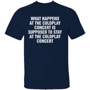 WHAT HAPPENS AT THE COLDPLAY CONCERT IS SUPPOSED TO STAY AT THE COLDPLAY CONCERT SHIRT Viral Concert Meme Tee Funny Coldplay Stadium Drama T Shirt N