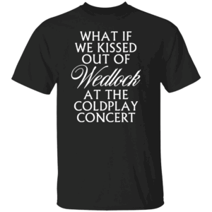 WHAT IF WE KISSED OUT OF WEDLOCK AT THE COLDPLAY CONCERT SHIRT Viral Coldplay Meme Tee Forbidden Love Concert T Shirt B