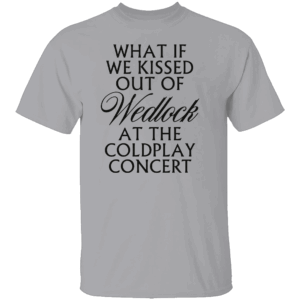 WHAT IF WE KISSED OUT OF WEDLOCK AT THE COLDPLAY CONCERT SHIRT Viral Coldplay Meme Tee Forbidden Love Concert T Shirt G