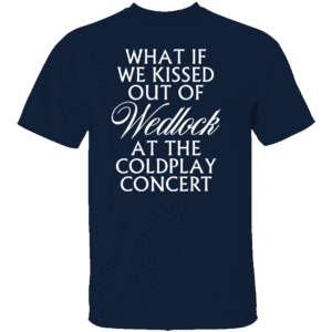 WHAT IF WE KISSED OUT OF WEDLOCK AT THE COLDPLAY CONCERT SHIRT Viral Coldplay Meme Tee Forbidden Love Concert T Shirt N