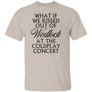 WHAT IF WE KISSED OUT OF WEDLOCK AT THE COLDPLAY CONCERT SHIRT Viral Coldplay Meme Tee Forbidden Love Concert T Shirt S