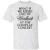 WHAT IF WE KISSED OUT OF WEDLOCK AT THE COLDPLAY CONCERT SHIRT Viral Coldplay Meme Tee Forbidden Love Concert T Shirt W