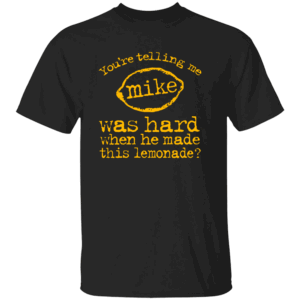 You’re Telling Me Mike Was Hard When He Made This Lemonade Shirt Funny Alcohol Humor Tee B