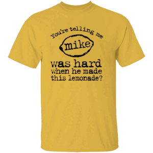 You’re Telling Me Mike Was Hard When He Made This Lemonade Shirt Funny Alcohol Humor Tee Y