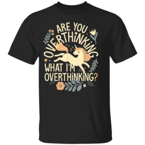 ARE YOU OVERTHINKING WHAT I'M OVERTHINKING SHIRT Funny Unicorn Overthinking Tee B