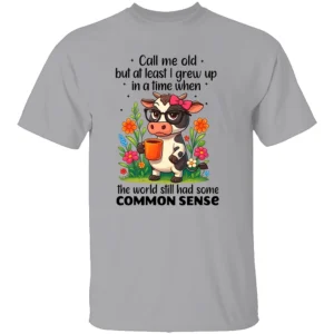 CALL ME OLD BUT AT LEAST I GREW UP IN A TIME WHEN THE WORLD STILL HAD SOME COMMON SENSE SHIRT Funny Cow Coffee Tee G