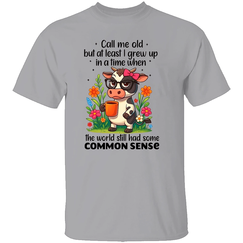CALL ME OLD BUT AT LEAST I GREW UP IN A TIME WHEN THE WORLD STILL HAD SOME COMMON SENSE SHIRT Funny Cow Coffee Tee G CALL ME OLD BUT AT LEAST I GREW UP IN A TIME WHEN THE WORLD STILL HAD SOME COMMON SENSE SHIRT Funny Cow Coffee Tee G