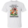 CALL ME OLD BUT AT LEAST I GREW UP IN A TIME WHEN THE WORLD STILL HAD SOME COMMON SENSE SHIRT Funny Cow Coffee Tee W