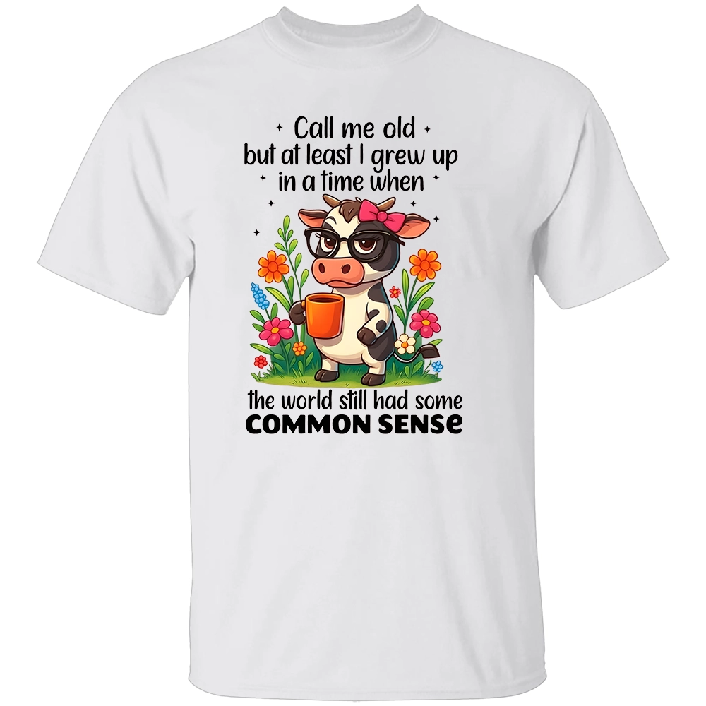 CALL ME OLD BUT AT LEAST I GREW UP IN A TIME WHEN THE WORLD STILL HAD SOME COMMON SENSE SHIRT Funny Cow Coffee Tee W CALL ME OLD BUT AT LEAST I GREW UP IN A TIME WHEN THE WORLD STILL HAD SOME COMMON SENSE SHIRT Funny Cow Coffee Tee W