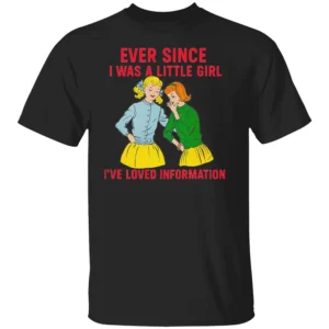 EVER SINCE I WAS A LITTLE GIRL I’VE LOVED INFORMATION SHIRT Funny Vintage Comic Tee – Retro Meme Graphic B