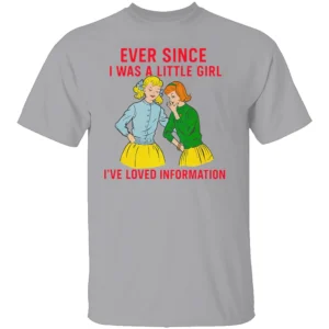 EVER SINCE I WAS A LITTLE GIRL I’VE LOVED INFORMATION SHIRT Funny Vintage Comic Tee – Retro Meme Graphic G