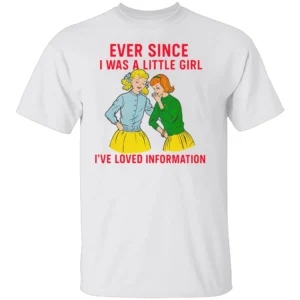 EVER SINCE I WAS A LITTLE GIRL I’VE LOVED INFORMATION SHIRT Funny Vintage Comic Tee – Retro Meme Graphic W