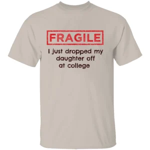 FRAGILE I Just Dropped My Daughter Off at College Shirt College Parents Mom and Dad S