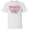 FRAGILE I Just Dropped My Daughter Off at College Shirt College Parents Mom and Dad W