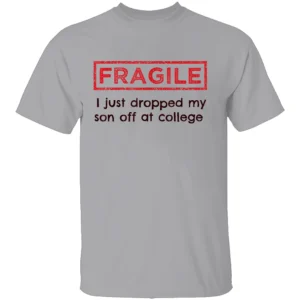FRAGILE I Just Dropped My Son Off at College Shirt College Parents Mom and Dad G