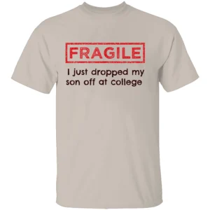FRAGILE I Just Dropped My Son Off at College Shirt College Parents Mom and Dad S