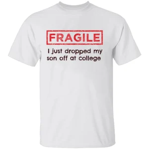 FRAGILE I Just Dropped My Son Off at College Shirt College Parents Mom and Dad W