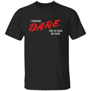 I FUCKING D.A.R.E. YOU TO FUCK MY WIFE SHIRT Funny Parody T Shirt – Bold Statement Streetwear Tee B