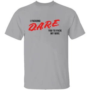 I FUCKING D.A.R.E. YOU TO FUCK MY WIFE SHIRT Funny Parody T Shirt – Bold Statement Streetwear Tee G