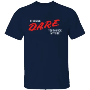 I FUCKING D.A.R.E. YOU TO FUCK MY WIFE SHIRT Funny Parody T Shirt – Bold Statement Streetwear Tee N