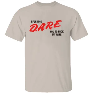I FUCKING D.A.R.E. YOU TO FUCK MY WIFE SHIRT Funny Parody T Shirt – Bold Statement Streetwear Tee S