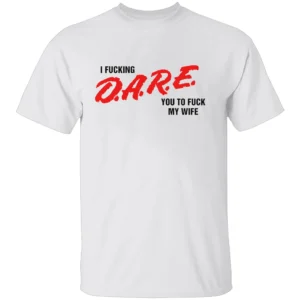 I FUCKING D.A.R.E. YOU TO FUCK MY WIFE SHIRT Funny Parody T Shirt – Bold Statement Streetwear Tee W