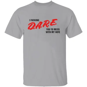I FUCKING D.A.R.E. YOU TO MESS WITH MY WIFE SHIRT Funny Parody Tee – Bold Statement Streetwear G