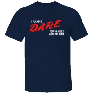 I FUCKING D.A.R.E. YOU TO MESS WITH MY WIFE SHIRT Funny Parody Tee – Bold Statement Streetwear N