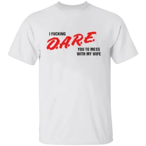 I FUCKING D.A.R.E. YOU TO MESS WITH MY WIFE SHIRT Funny Parody Tee – Bold Statement Streetwear W