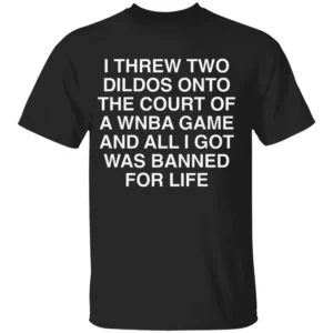 I THREW TWO DILDOS SHIRT Funny WNBA Court Ban Tee – Banned for Life Statement Shirt B