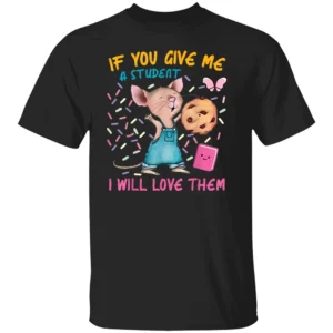 IF YOU GIVE ME A STUDENT I WILL LOVE THEM SHIRT Funny Mouse Teacher B