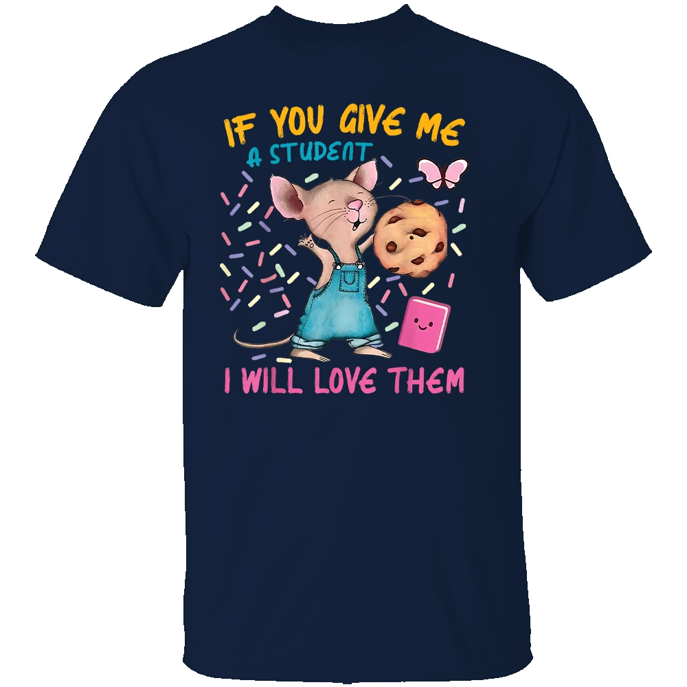 IF YOU GIVE ME A STUDENT - I WILL LOVE THEM SHIRT Funny Mouse Teacher N IF YOU GIVE ME A STUDENT I WILL LOVE THEM SHIRT Funny Mouse Teacher N
