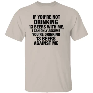 IF YOU’RE NOT DRINKING 13 BEERS WITH ME SHIRT Funny Beer Drinking Tee – Party, Bar, and Tailgate Humor Apparel S