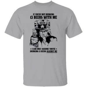 IF YOU’RE NOT DRINKING 13 BEERS WITH ME SHIRT Funny Uncle Sam Beer Tee – Patriotic Drinking Humor T Shirt G