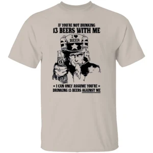 IF YOU’RE NOT DRINKING 13 BEERS WITH ME SHIRT Funny Uncle Sam Beer Tee – Patriotic Drinking Humor T Shirt S