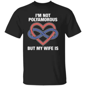 I'M NOT POLYAMOROUS BUT MY WIFE IS SHIRT Funny Poly Relationship Pride Tee – Ethical Non Monogamy Humor B