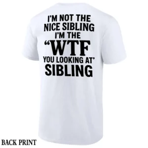 I'M NOT THE NICE SIBLING SHIRT Funny WTF You Looking At Sibling Tee – Sarcastic Brother Sister Gift W