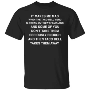 IT MAKES ME MAD WHEN TACO BELL ADDS NEW ITEMS SHIRT Funny Fast Food Tee – Sarcastic Taco Bell Fan Shirt B