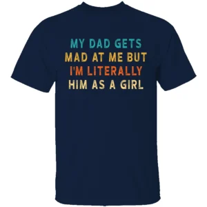 MY DAD GETS MAD AT ME BUT I'M LITERALLY HIM AS A GIRL SHIRT Funny Daughter Gift Tee – Matching Father Daughter Humor T Shirt N