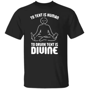 TO TEXT IS HUMAN, TO DRUNK TEXT IS DIVINE SHIRT Funny Drinking & Party Tee B