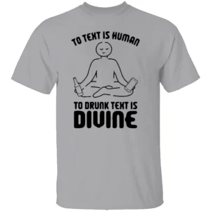 TO TEXT IS HUMAN, TO DRUNK TEXT IS DIVINE SHIRT Funny Drinking & Party Tee G