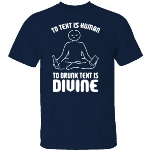 TO TEXT IS HUMAN, TO DRUNK TEXT IS DIVINE SHIRT Funny Drinking & Party Tee N