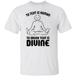 TO TEXT IS HUMAN, TO DRUNK TEXT IS DIVINE SHIRT Funny Drinking & Party Tee W