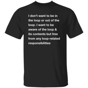 I Don't Want To Be In The Loop Shirt B