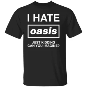 I HATE OASIS SHIRT Just Kidding Can You Imagine Funny Band Tee B