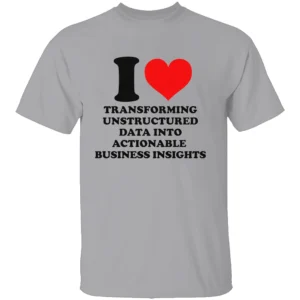 I LOVE TRANSFORMING UNSTRUCTURED DATA INTO ACTIONABLE BUSINESS INSIGHTS SHIRT Funny Data Analyst Tee G