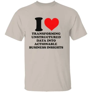 I LOVE TRANSFORMING UNSTRUCTURED DATA INTO ACTIONABLE BUSINESS INSIGHTS SHIRT Funny Data Analyst Tee S