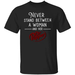 NEVER STAND BETWEEN A WOMAN AND HER DR PEPPER SHIRT – Funny Soda Lover Tee B