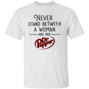 NEVER STAND BETWEEN A WOMAN AND HER DR PEPPER SHIRT – Funny Soda Lover Tee W