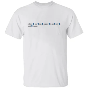 NOTHING BAD CAN HAPPEN IT CAN ONLY GOOD HAPPEN SHIRT Viral Trump Meme Tee 2025 Word Salad Quote